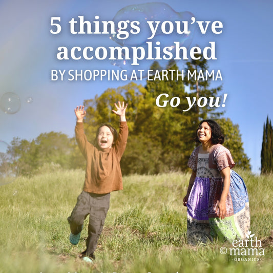 5 things you’ve accomplished by shopping at Earth Mama